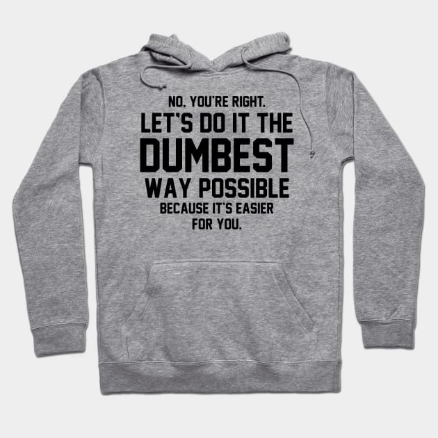 No You're Right Let's Do It The Dumbest Way Possible Hoodie by rutskur